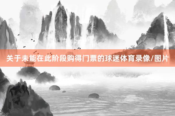 关于未能在此阶段购得门票的球迷体育录像/图片