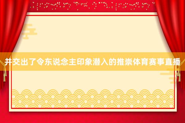 并交出了令东说念主印象潜入的推崇体育赛事直播