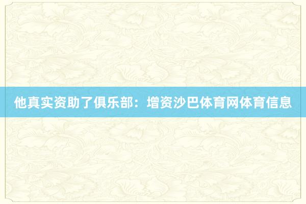 他真实资助了俱乐部:增资沙巴体育网体育信息