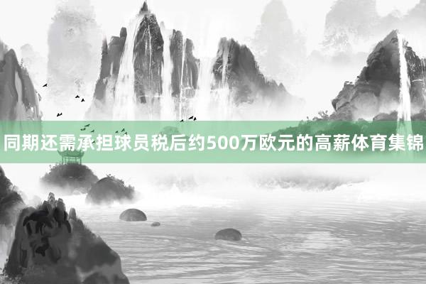 同期还需承担球员税后约500万欧元的高薪体育集锦