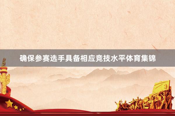 确保参赛选手具备相应竞技水平体育集锦
