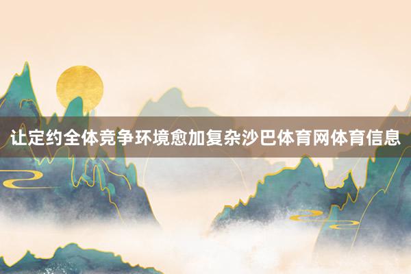 让定约全体竞争环境愈加复杂沙巴体育网体育信息