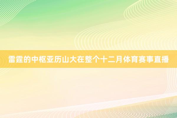 雷霆的中枢亚历山大在整个十二月体育赛事直播
