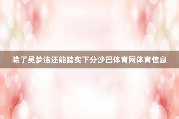除了吴梦洁还能踏实下分沙巴体育网体育信息