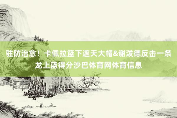 驻防治愈！卡佩拉篮下遮天大帽&谢泼德反击一条龙上篮得分沙巴体育网体育信息