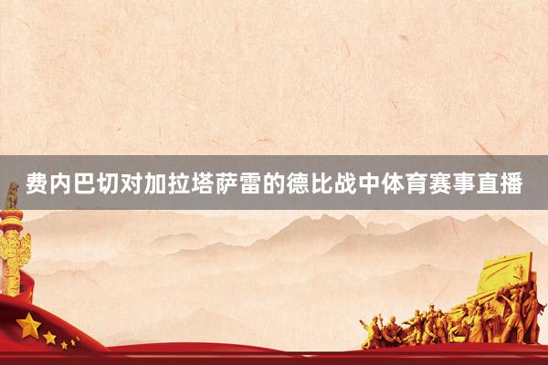 费内巴切对加拉塔萨雷的德比战中体育赛事直播