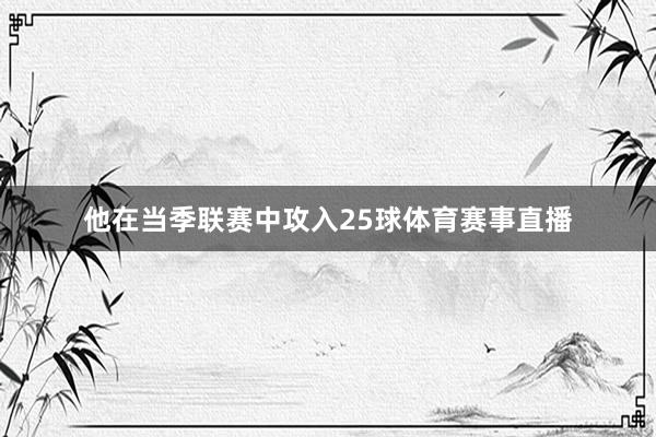 他在当季联赛中攻入25球体育赛事直播