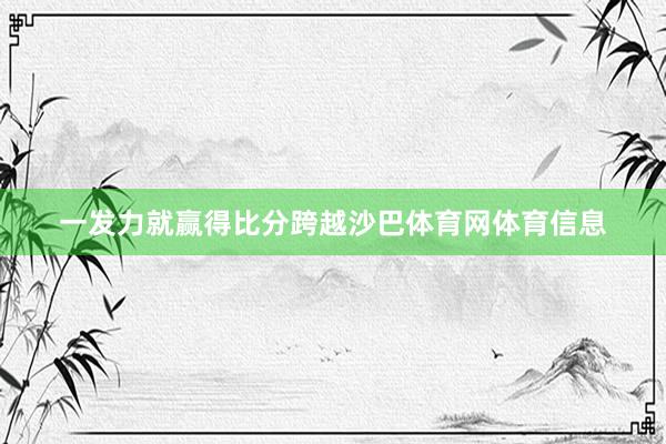 一发力就赢得比分跨越沙巴体育网体育信息