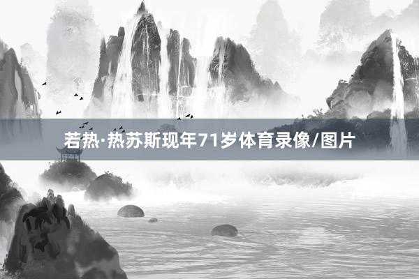 若热·热苏斯现年71岁体育录像/图片