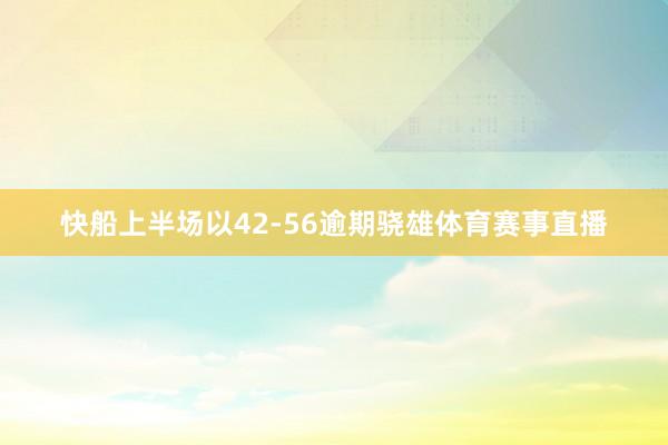快船上半场以42-56逾期骁雄体育赛事直播