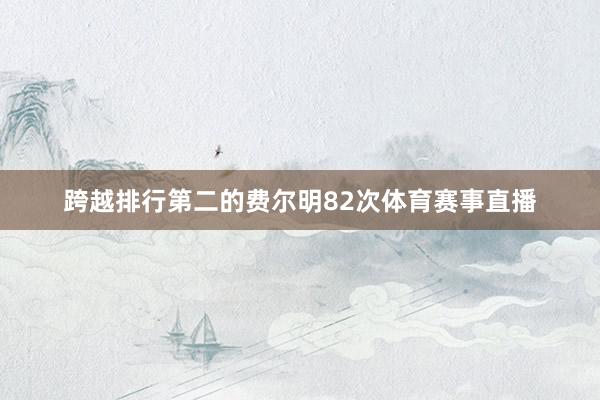 跨越排行第二的费尔明82次体育赛事直播