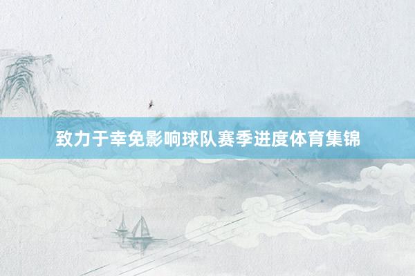 致力于幸免影响球队赛季进度体育集锦