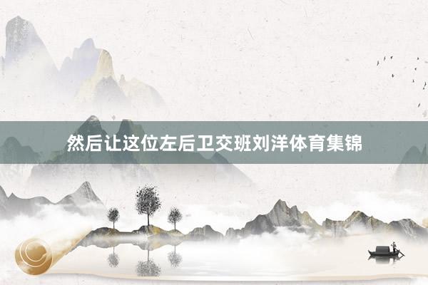 然后让这位左后卫交班刘洋体育集锦