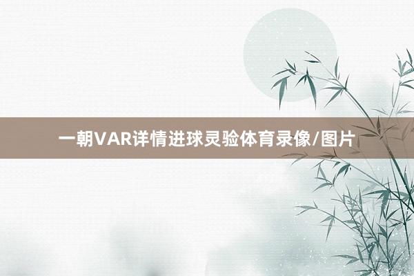 一朝VAR详情进球灵验体育录像/图片