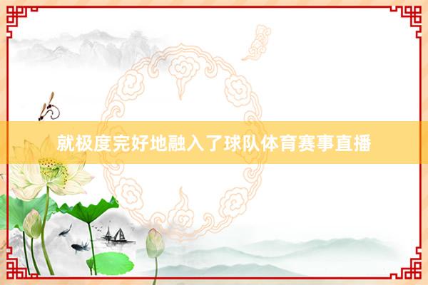 就极度完好地融入了球队体育赛事直播