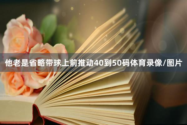他老是省略带球上前推动40到50码体育录像/图片