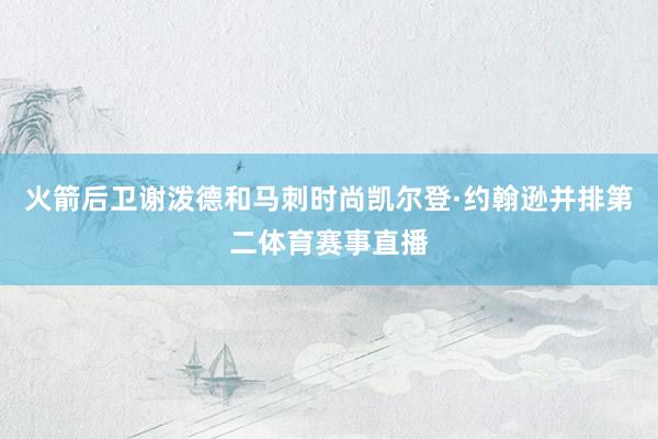 火箭后卫谢泼德和马刺时尚凯尔登·约翰逊并排第二体育赛事直播