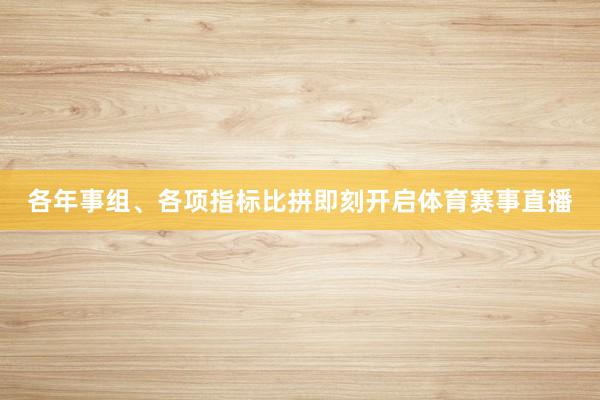 各年事组、各项指标比拼即刻开启体育赛事直播
