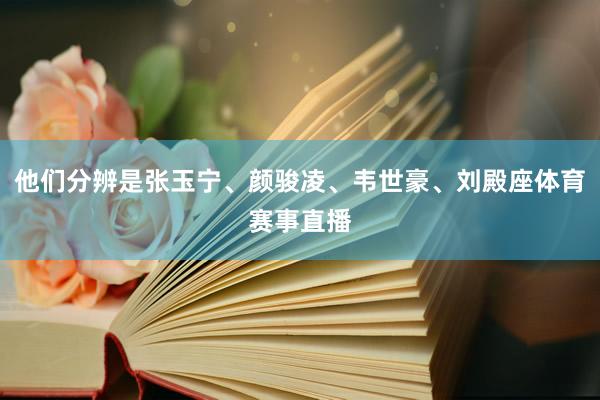 他们分辨是张玉宁、颜骏凌、韦世豪、刘殿座体育赛事直播