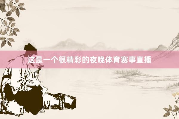 这是一个很精彩的夜晚体育赛事直播