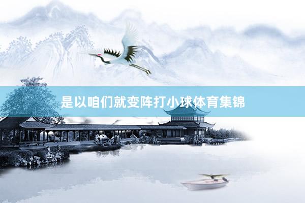是以咱们就变阵打小球体育集锦