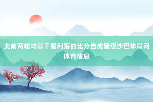 此前两轮均以干脆利落的比分告成晋级沙巴体育网体育信息