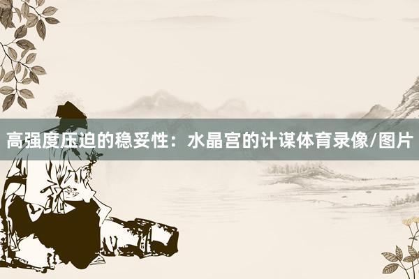 高强度压迫的稳妥性：水晶宫的计谋体育录像/图片