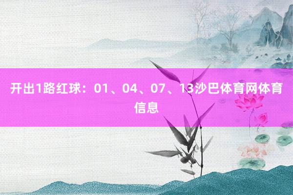 开出1路红球：01、04、07、13沙巴体育网体育信息