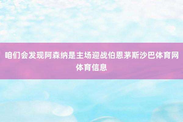 咱们会发现阿森纳是主场迎战伯恩茅斯沙巴体育网体育信息