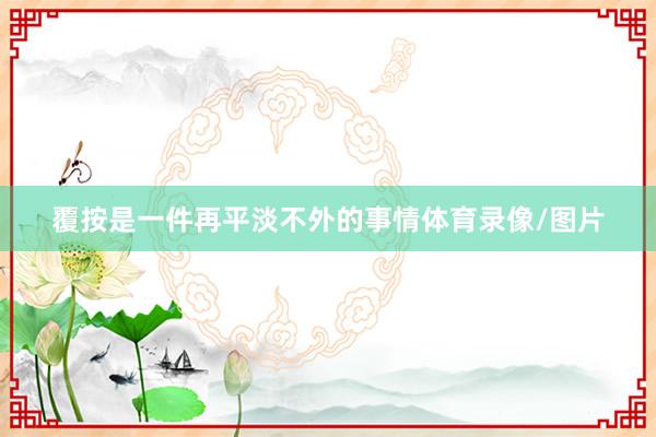 覆按是一件再平淡不外的事情体育录像/图片