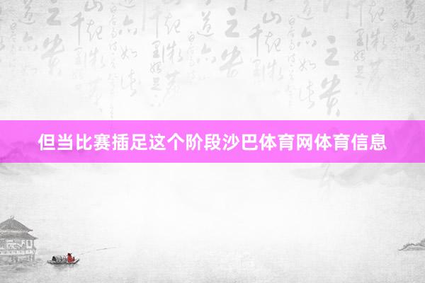但当比赛插足这个阶段沙巴体育网体育信息