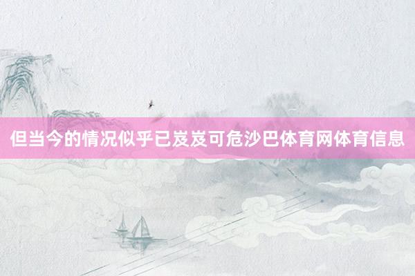 但当今的情况似乎已岌岌可危沙巴体育网体育信息