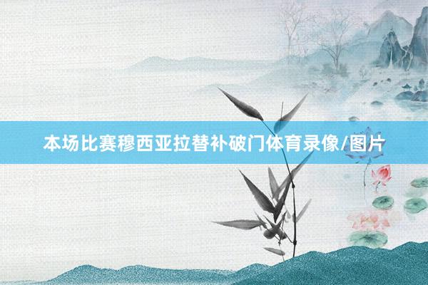 本场比赛穆西亚拉替补破门体育录像/图片
