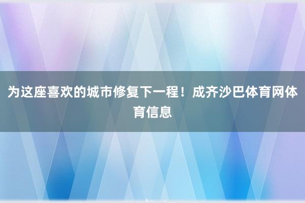 为这座喜欢的城市修复下一程!成齐沙巴体育网体育信息