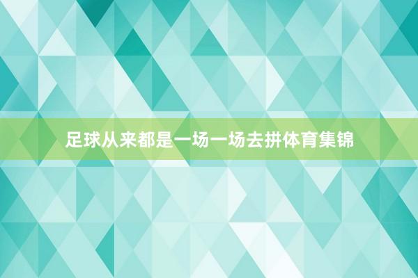 足球从来都是一场一场去拼体育集锦