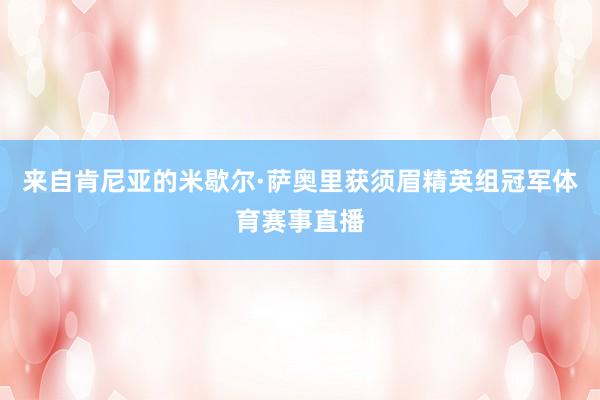 来自肯尼亚的米歇尔·萨奥里获须眉精英组冠军体育赛事直播