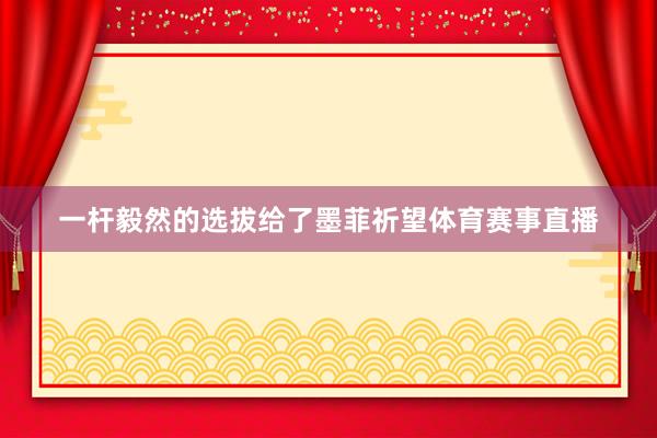 一杆毅然的选拔给了墨菲祈望体育赛事直播