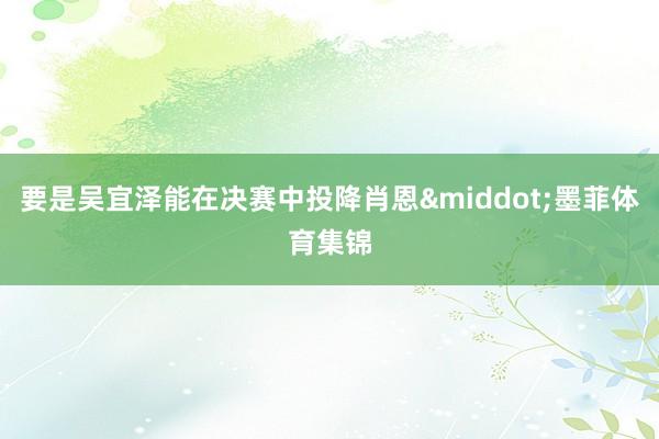 要是吴宜泽能在决赛中投降肖恩&middot;墨菲体育集锦