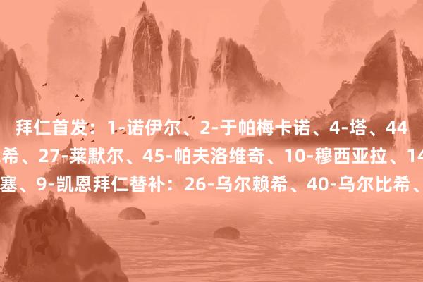 拜仁首发：1-诺伊尔、2-于帕梅卡诺、4-塔、44-斯坦尼西奇、6-基米希、27-莱默尔、45-帕夫洛维奇、10-穆西亚拉、14-迪亚斯、17-奥利塞、9-凯恩拜仁替补：26-乌尔赖希、40-乌尔比希、3-金玟哉、19-阿方索·戴维斯、21-伊藤洋辉、22-格雷罗、8-格雷茨卡、20-比朔夫、11-杰克逊、42-伦纳特·卡尔巴黎首发：39-萨福诺夫、33-扎伊尔·埃梅里、5-马尔基尼奥斯、51-帕乔、25-努诺·门德斯、87-内维斯、17-维蒂尼亚、8-法比安、14-杜埃、10-登贝莱、7-克瓦拉茨赫利亚巴黎替补：70-维尼奥、80-洛朗东、89-马林、4-贝拉尔多、6-扎巴尔尼、9-贡萨洛·拉莫斯、19-李刚仁、21-卢卡斯·埃尔南德斯、24-马尤卢、27-德罗、29-巴尔科拉、49-姆巴耶【赛前信息】【裁判信息】主裁判 若昂·皮涅罗（葡萄牙）助理裁判 布鲁诺·热苏斯（葡萄牙）助理裁判 卢西亚诺·马亚（葡萄牙）VAR裁判 马尔科·迪贝洛（意大利）VAR助理裁判 蒂亚戈·马丁斯（葡萄牙）第四官员 埃斯彭·埃斯科斯（挪威）    体育赛事直播