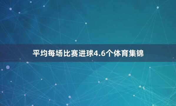 平均每场比赛进球4.6个体育集锦