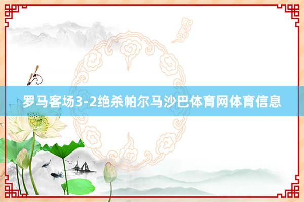 罗马客场3-2绝杀帕尔马沙巴体育网体育信息