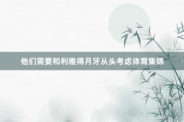 他们需要和利雅得月牙从头考虑体育集锦