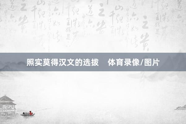 照实莫得汉文的选拔 体育录像/图片