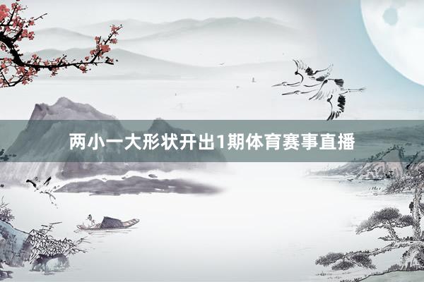 两小一大形状开出1期体育赛事直播