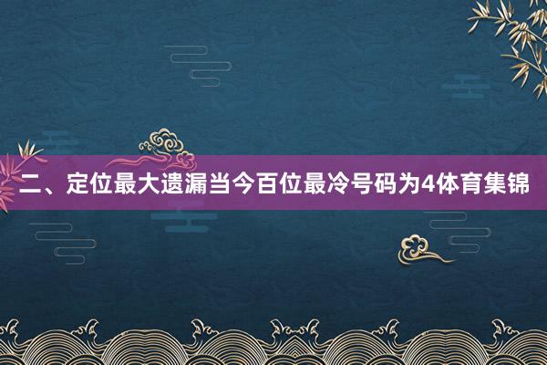 二、定位最大遗漏　　当今百位最冷号码为4体育集锦