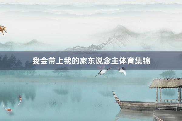 我会带上我的家东说念主体育集锦