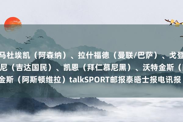马杜埃凯（阿森纳）、拉什福德（曼联/巴萨）、戈登（纽卡斯尔）、伊万·托尼（吉达国民）、凯恩（拜仁慕尼黑）、沃特金斯（阿斯顿维拉）talkSPORT邮报泰晤士报电讯报    体育录像/图片