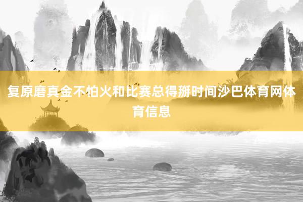 复原磨真金不怕火和比赛总得掰时间沙巴体育网体育信息