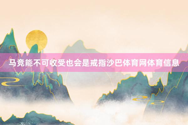 马竞能不可收受也会是戒指沙巴体育网体育信息
