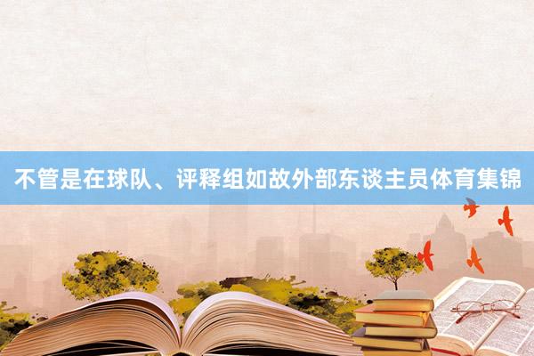 不管是在球队、评释组如故外部东谈主员体育集锦